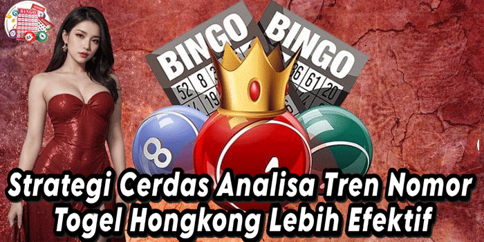 Strategi Cerdas Analisa Tren Nomor Togel Hongkong Lebih Efektif