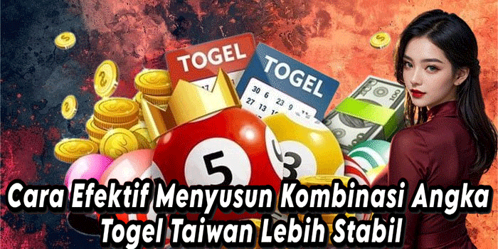 Cara Efektif Menyusun Kombinasi Angka Togel Taiwan Lebih Stabil