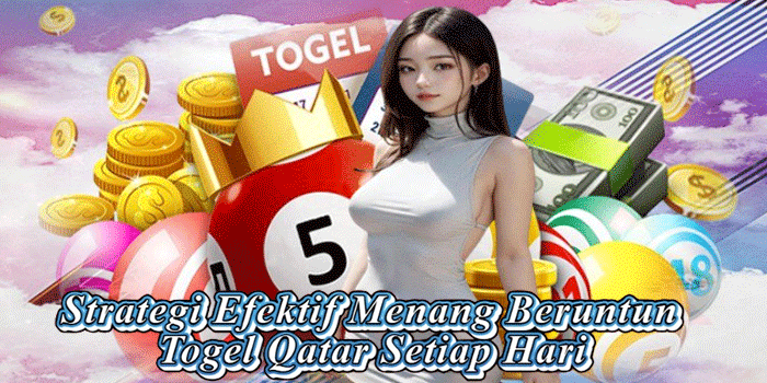 Strategi Efektif Menang Beruntun Togel Qatar Setiap Hari