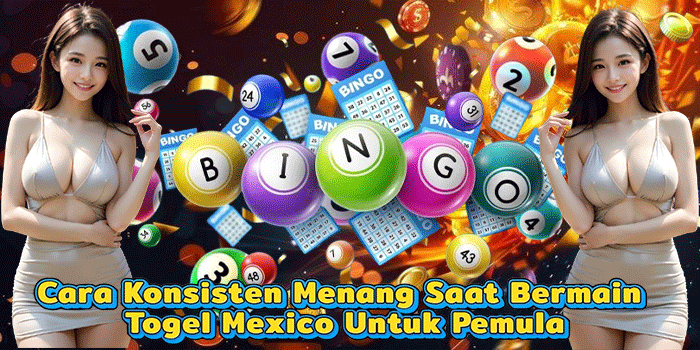 Cara Konsisten Menang Saat Bermain Togel Mexico Untuk Pemula